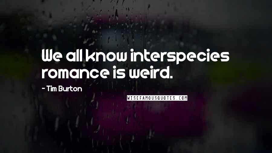 Tim Burton Quotes: We all know interspecies romance is weird.