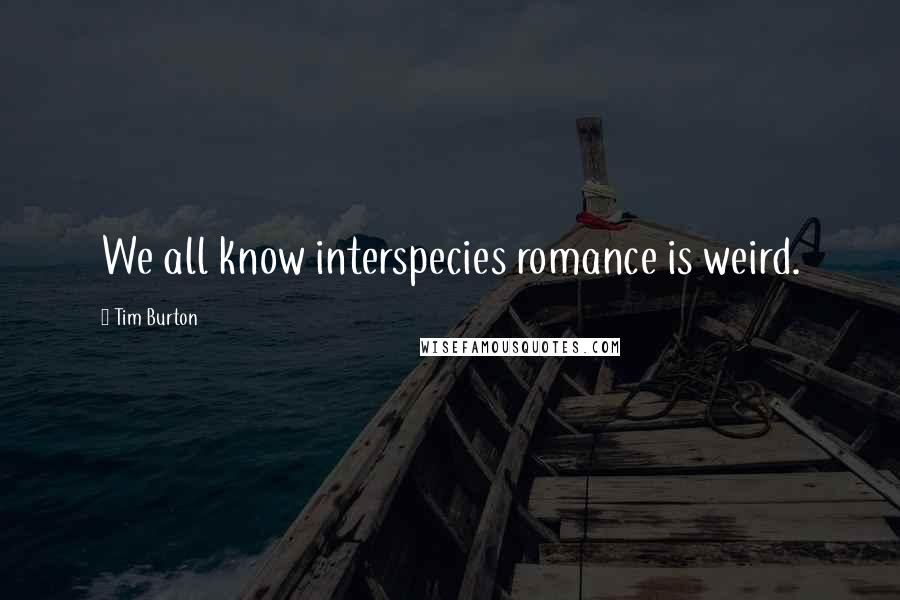 Tim Burton Quotes: We all know interspecies romance is weird.