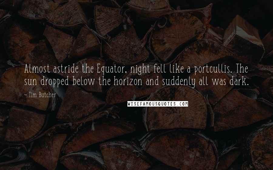 Tim Butcher Quotes: Almost astride the Equator, night fell like a portcullis. The sun dropped below the horizon and suddenly all was dark.