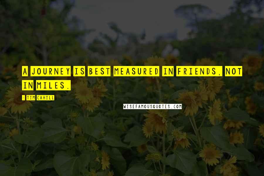 Tim Cahill Quotes: A journey is best measured in friends, not in miles.