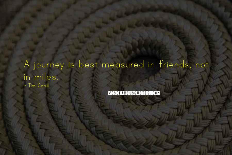 Tim Cahill Quotes: A journey is best measured in friends, not in miles.