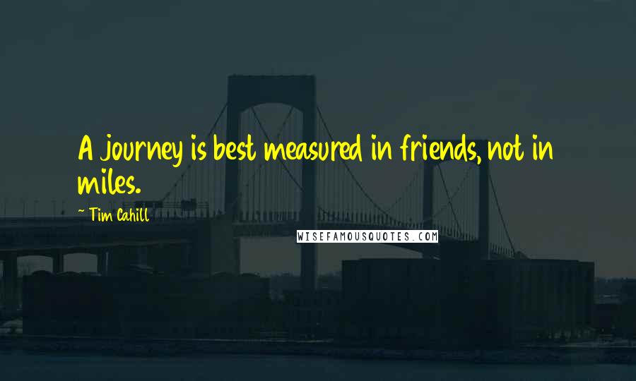 Tim Cahill Quotes: A journey is best measured in friends, not in miles.