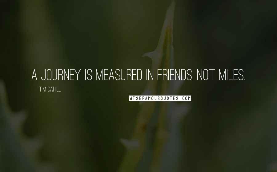Tim Cahill Quotes: A journey is measured in friends, not miles.