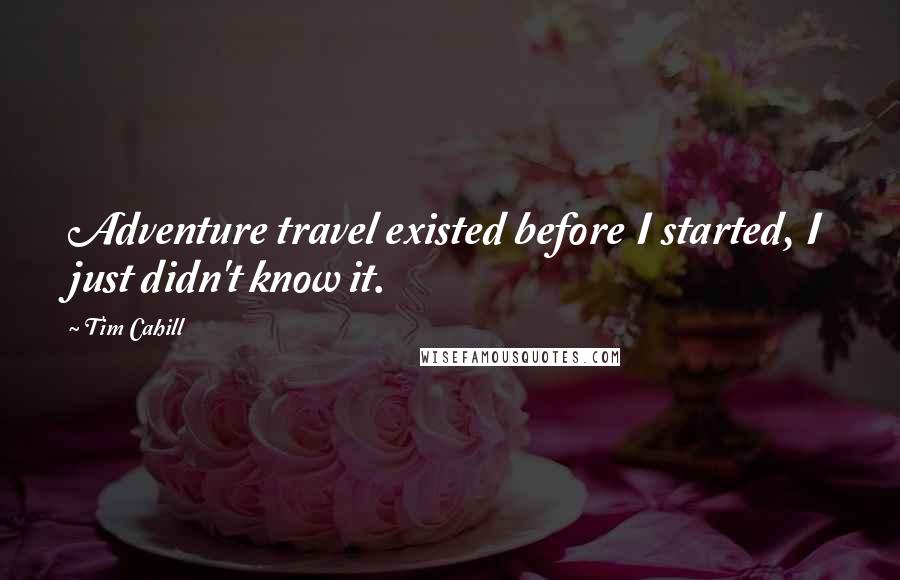 Tim Cahill Quotes: Adventure travel existed before I started, I just didn't know it.