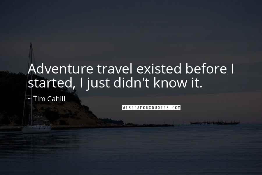 Tim Cahill Quotes: Adventure travel existed before I started, I just didn't know it.