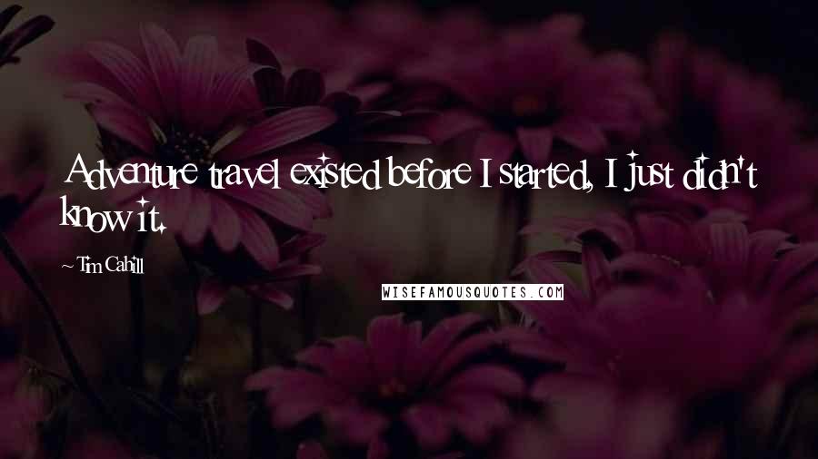 Tim Cahill Quotes: Adventure travel existed before I started, I just didn't know it.