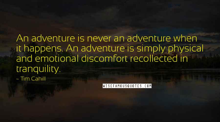 Tim Cahill Quotes: An adventure is never an adventure when it happens. An adventure is simply physical and emotional discomfort recollected in tranquility.