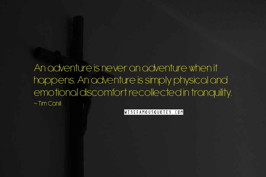 Tim Cahill Quotes: An adventure is never an adventure when it happens. An adventure is simply physical and emotional discomfort recollected in tranquility.