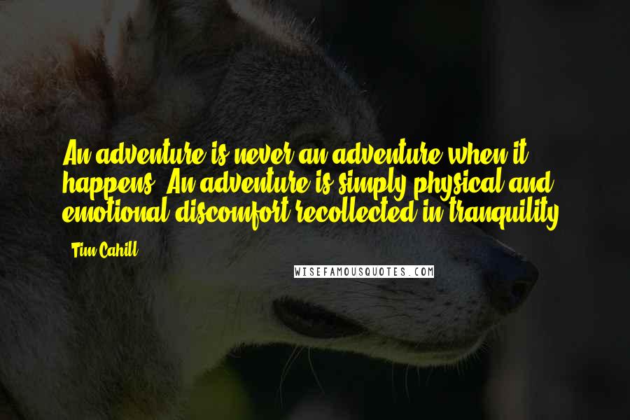 Tim Cahill Quotes: An adventure is never an adventure when it happens. An adventure is simply physical and emotional discomfort recollected in tranquility.