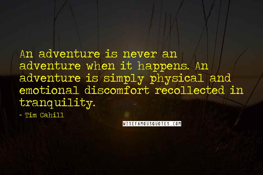 Tim Cahill Quotes: An adventure is never an adventure when it happens. An adventure is simply physical and emotional discomfort recollected in tranquility.