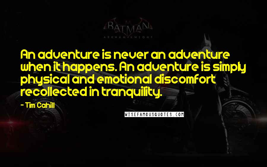 Tim Cahill Quotes: An adventure is never an adventure when it happens. An adventure is simply physical and emotional discomfort recollected in tranquility.