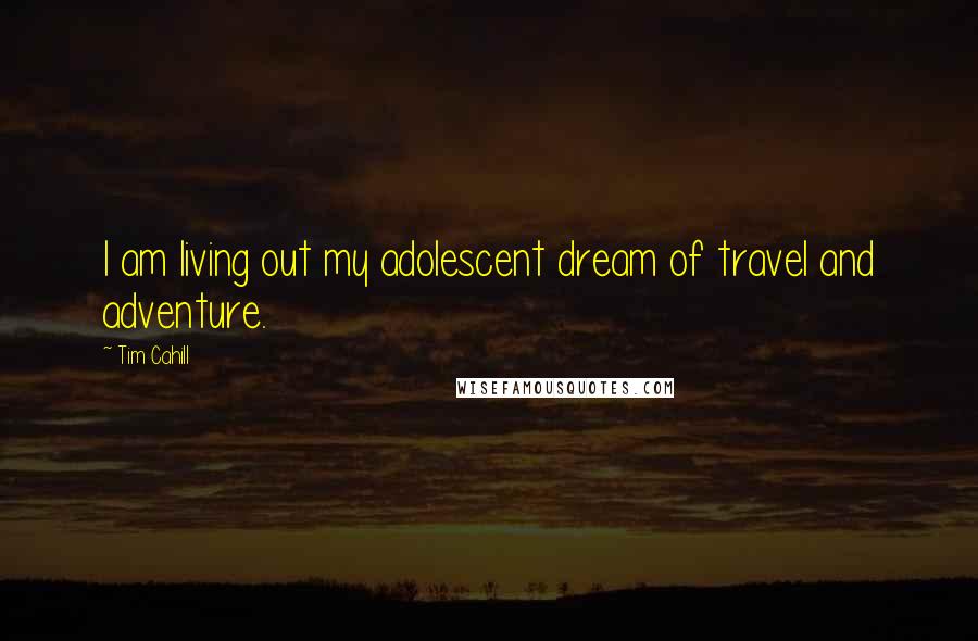 Tim Cahill Quotes: I am living out my adolescent dream of travel and adventure.