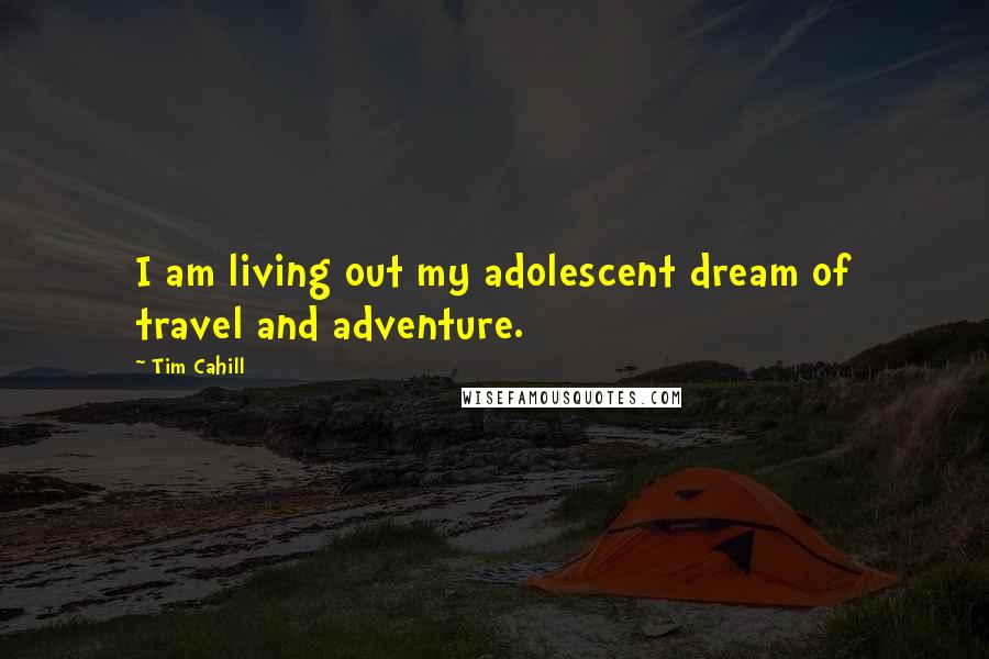 Tim Cahill Quotes: I am living out my adolescent dream of travel and adventure.
