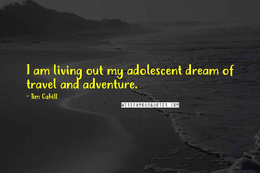 Tim Cahill Quotes: I am living out my adolescent dream of travel and adventure.