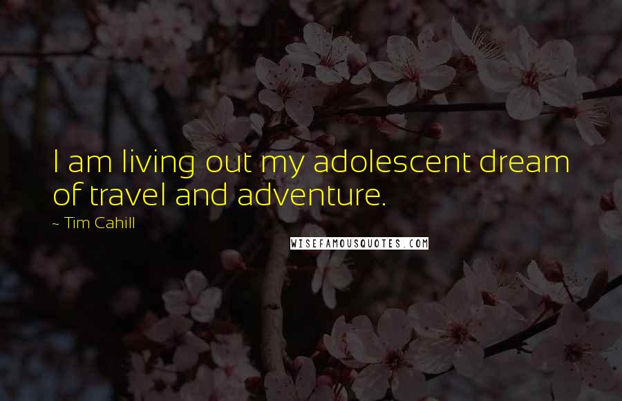 Tim Cahill Quotes: I am living out my adolescent dream of travel and adventure.