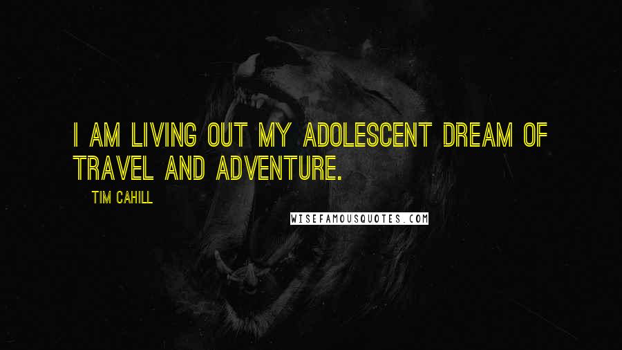 Tim Cahill Quotes: I am living out my adolescent dream of travel and adventure.