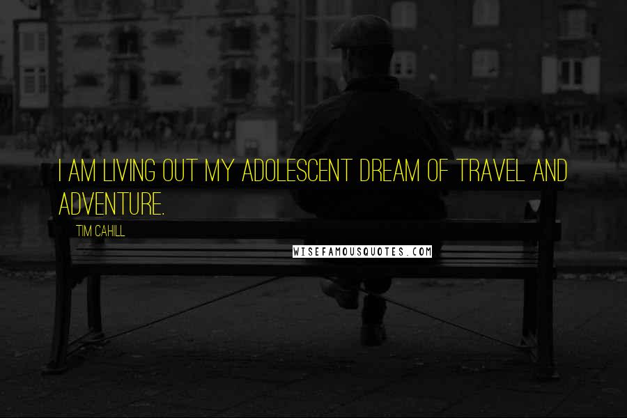 Tim Cahill Quotes: I am living out my adolescent dream of travel and adventure.