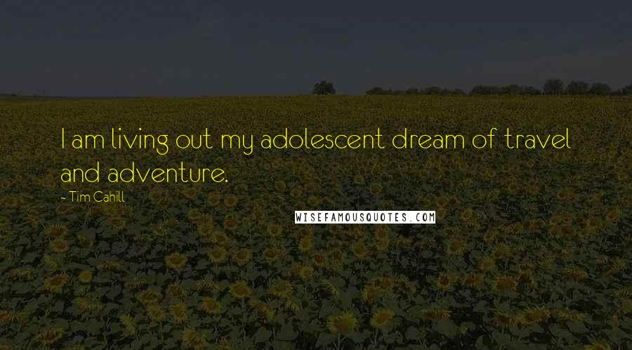 Tim Cahill Quotes: I am living out my adolescent dream of travel and adventure.