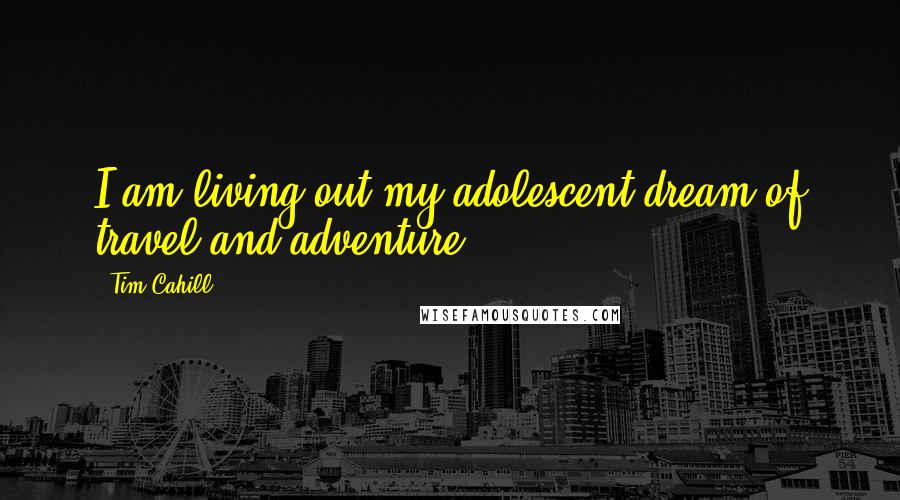 Tim Cahill Quotes: I am living out my adolescent dream of travel and adventure.