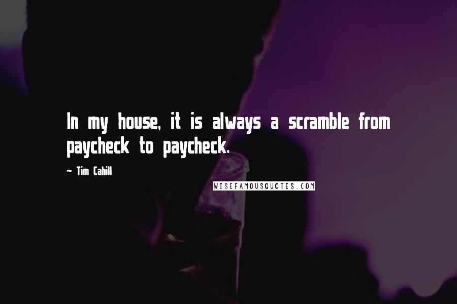 Tim Cahill Quotes: In my house, it is always a scramble from paycheck to paycheck.