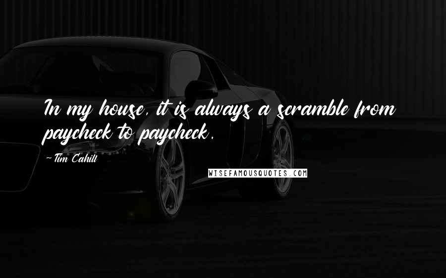 Tim Cahill Quotes: In my house, it is always a scramble from paycheck to paycheck.