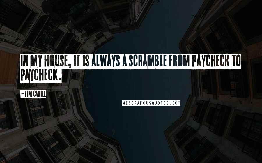 Tim Cahill Quotes: In my house, it is always a scramble from paycheck to paycheck.