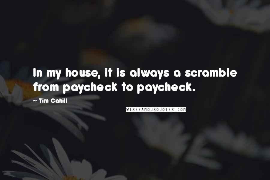 Tim Cahill Quotes: In my house, it is always a scramble from paycheck to paycheck.