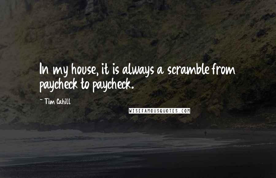 Tim Cahill Quotes: In my house, it is always a scramble from paycheck to paycheck.