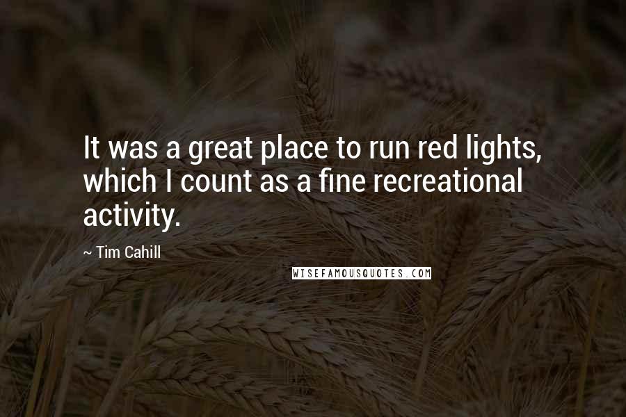 Tim Cahill Quotes: It was a great place to run red lights, which I count as a fine recreational activity.