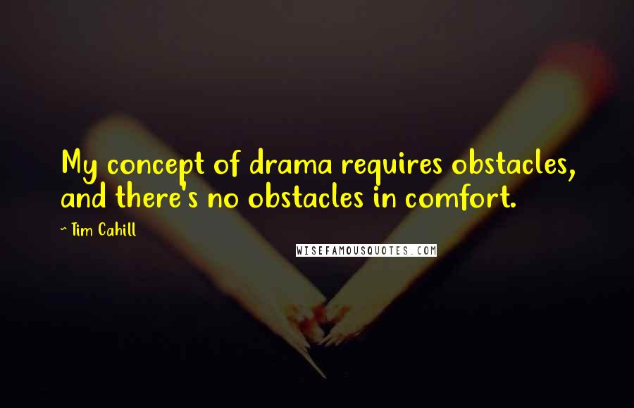 Tim Cahill Quotes: My concept of drama requires obstacles, and there's no obstacles in comfort.