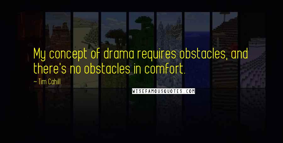 Tim Cahill Quotes: My concept of drama requires obstacles, and there's no obstacles in comfort.