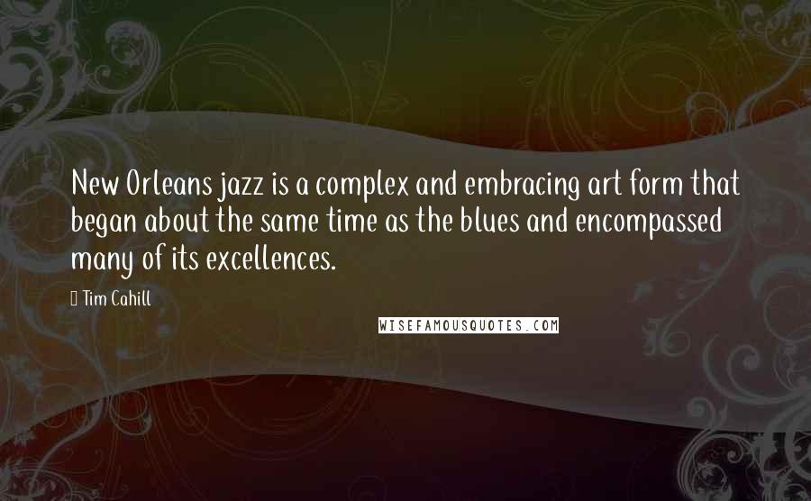 Tim Cahill Quotes: New Orleans jazz is a complex and embracing art form that began about the same time as the blues and encompassed many of its excellences.