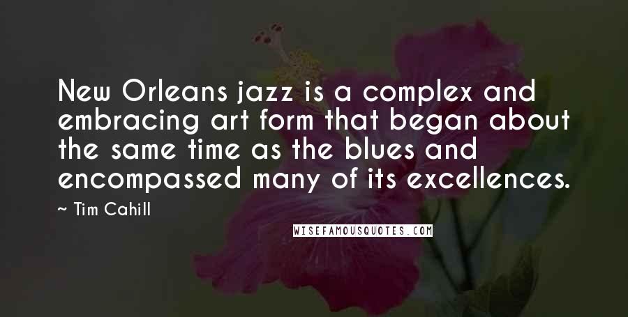 Tim Cahill Quotes: New Orleans jazz is a complex and embracing art form that began about the same time as the blues and encompassed many of its excellences.