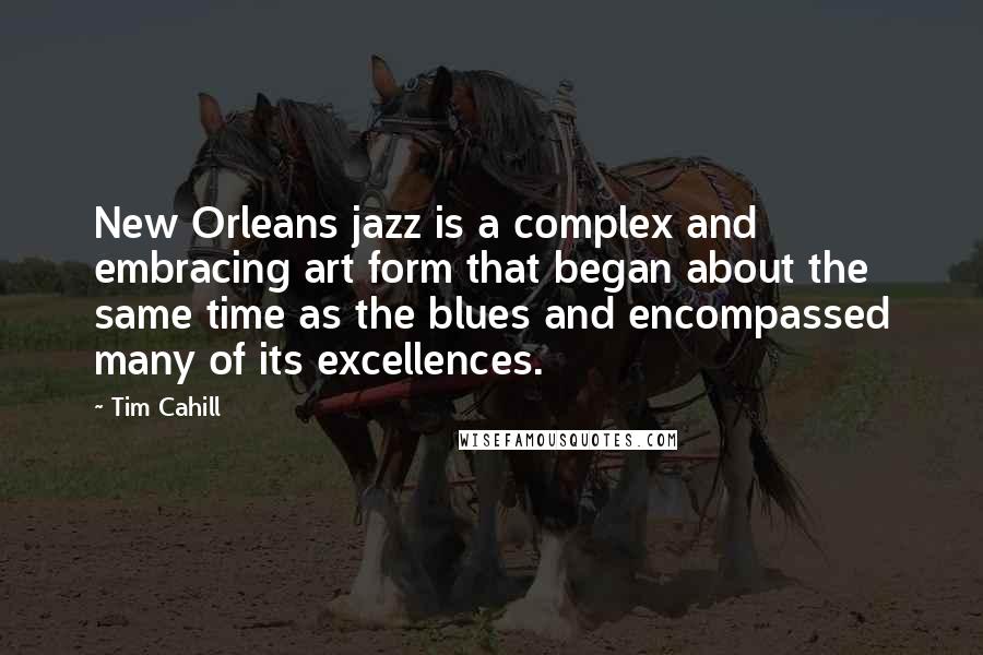 Tim Cahill Quotes: New Orleans jazz is a complex and embracing art form that began about the same time as the blues and encompassed many of its excellences.