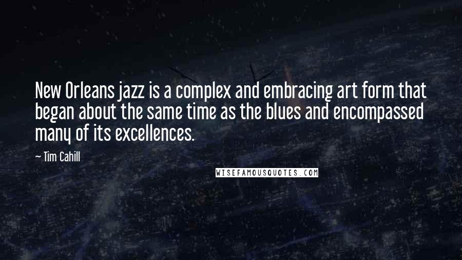 Tim Cahill Quotes: New Orleans jazz is a complex and embracing art form that began about the same time as the blues and encompassed many of its excellences.