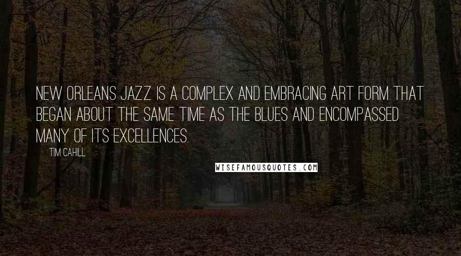 Tim Cahill Quotes: New Orleans jazz is a complex and embracing art form that began about the same time as the blues and encompassed many of its excellences.