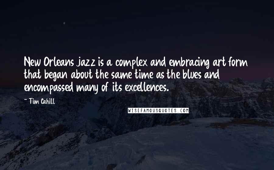 Tim Cahill Quotes: New Orleans jazz is a complex and embracing art form that began about the same time as the blues and encompassed many of its excellences.