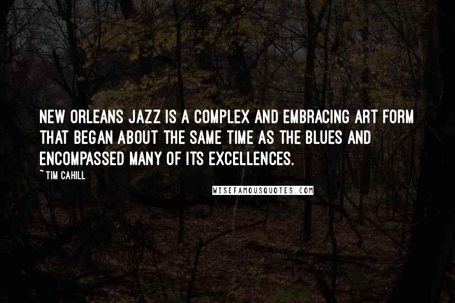 Tim Cahill Quotes: New Orleans jazz is a complex and embracing art form that began about the same time as the blues and encompassed many of its excellences.