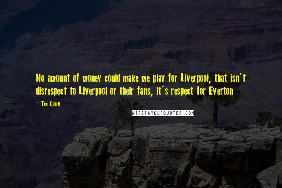 Tim Cahill Quotes: No amount of money could make me play for Liverpool, that isn't disrespect to Liverpool or their fans, it's respect for Everton