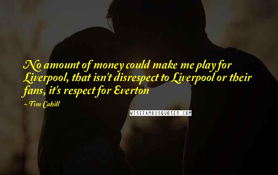 Tim Cahill Quotes: No amount of money could make me play for Liverpool, that isn't disrespect to Liverpool or their fans, it's respect for Everton