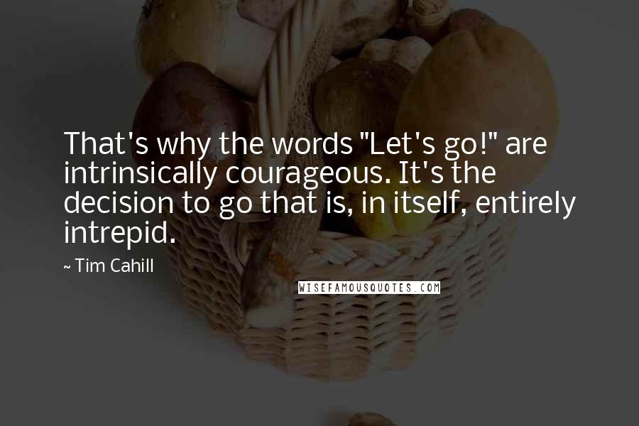 Tim Cahill Quotes: That's why the words "Let's go!" are intrinsically courageous. It's the decision to go that is, in itself, entirely intrepid.