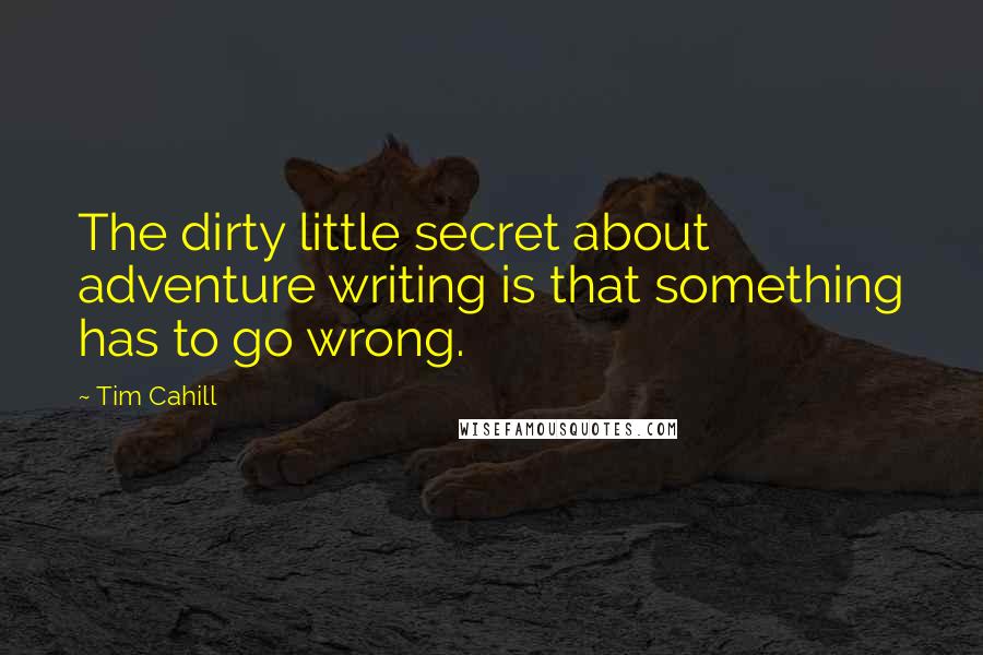 Tim Cahill Quotes: The dirty little secret about adventure writing is that something has to go wrong.