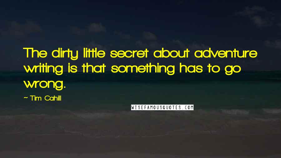 Tim Cahill Quotes: The dirty little secret about adventure writing is that something has to go wrong.