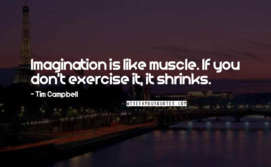 Tim Campbell Quotes: Imagination is like muscle. If you don't exercise it, it shrinks.