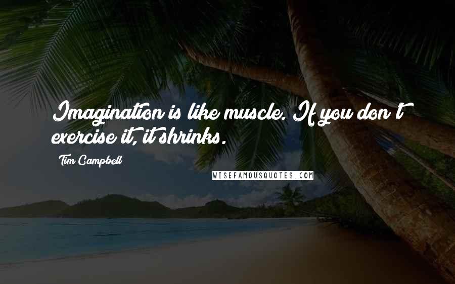 Tim Campbell Quotes: Imagination is like muscle. If you don't exercise it, it shrinks.