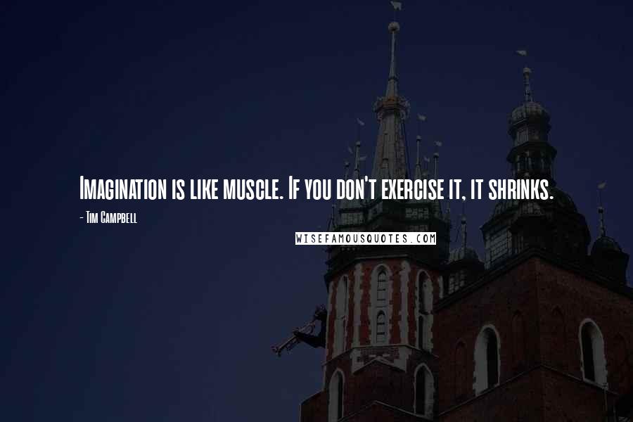 Tim Campbell Quotes: Imagination is like muscle. If you don't exercise it, it shrinks.