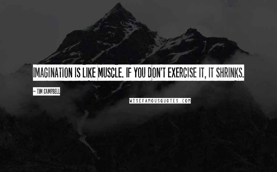 Tim Campbell Quotes: Imagination is like muscle. If you don't exercise it, it shrinks.