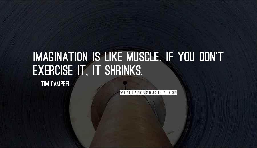 Tim Campbell Quotes: Imagination is like muscle. If you don't exercise it, it shrinks.