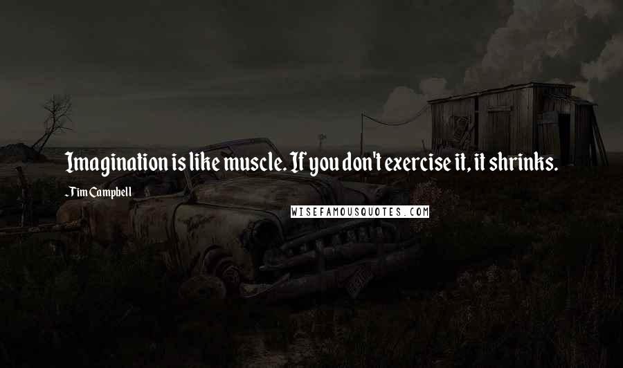 Tim Campbell Quotes: Imagination is like muscle. If you don't exercise it, it shrinks.