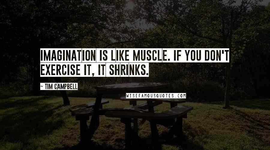 Tim Campbell Quotes: Imagination is like muscle. If you don't exercise it, it shrinks.